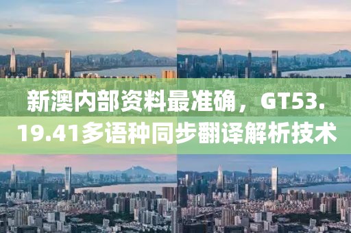 新澳内部资料最准确，GT53.19.41多语种同步翻译解析技术