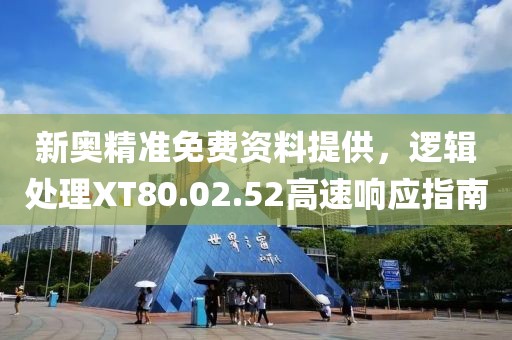 新奥精准免费资料提供，逻辑处理XT80.02.52高速响应指南