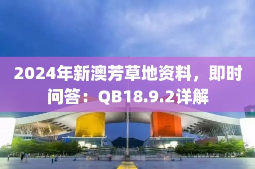 2024年新澳芳草地资料，即时问答：QB18.9.2详解