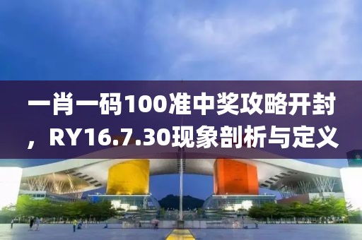 一肖一码100准中奖攻略开封，RY16.7.30现象剖析与定义