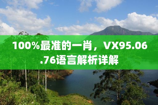 100%最准的一肖，VX95.06.76语言解析详解