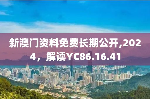 新澳门资料免费长期公开,2024，解读YC86.16.41