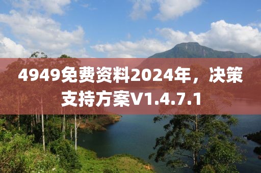 4949免费资料2024年，决策支持方案V1.4.7.1