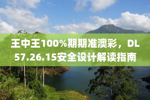 王中王100%期期准澳彩，DL57.26.15安全设计解读指南