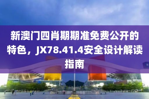 新澳门四肖期期准免费公开的特色，JX78.41.4安全设计解读指南