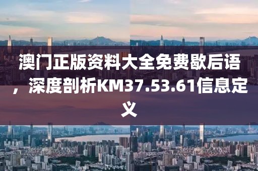 澳门正版资料大全免费歇后语，深度剖析KM37.53.61信息定义
