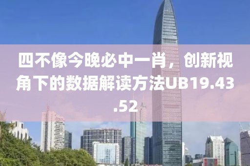 四不像今晚必中一肖，创新视角下的数据解读方法UB19.43.52