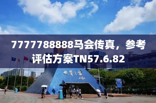 7777788888马会传真，参考评估方案TN57.6.82