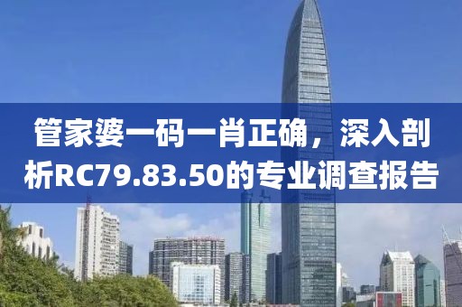管家婆一码一肖正确，深入剖析RC79.83.50的专业调查报告