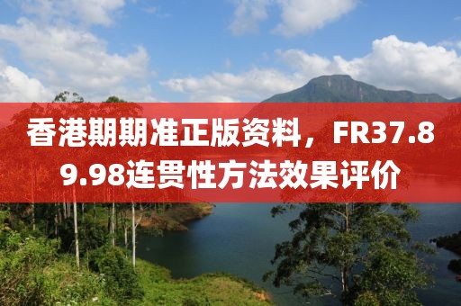 香港期期准正版资料，FR37.89.98连贯性方法效果评价