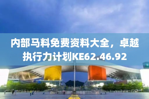内部马料免费资料大全，卓越执行力计划KE62.46.92