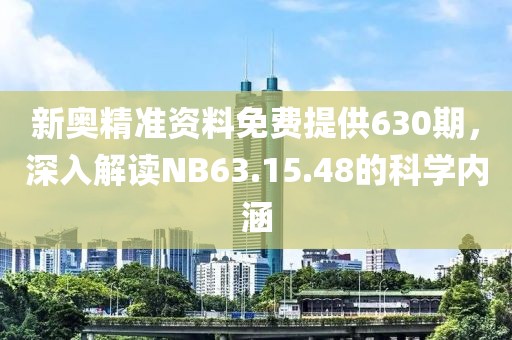 新奥精准资料免费提供630期，深入解读NB63.15.48的科学内涵