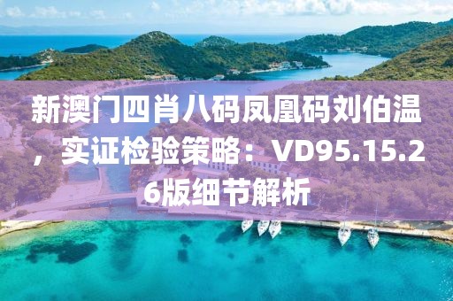 新澳门四肖八码凤凰码刘伯温，实证检验策略：VD95.15.26版细节解析