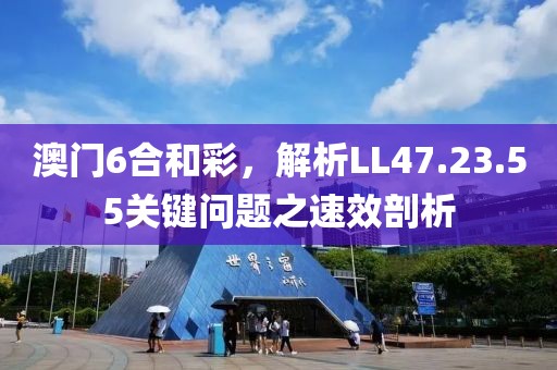 澳门6合和彩，解析LL47.23.55关键问题之速效剖析