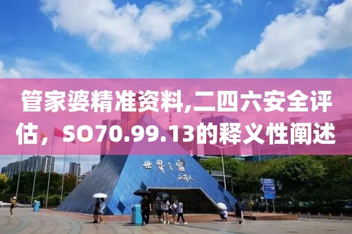 管家婆精准资料,二四六安全评估，SO70.99.13的释义性阐述