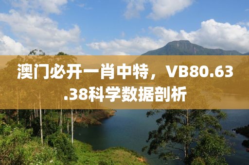 澳门必开一肖中特，VB80.63.38科学数据剖析