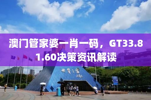澳门管家婆一肖一码，GT33.81.60决策资讯解读