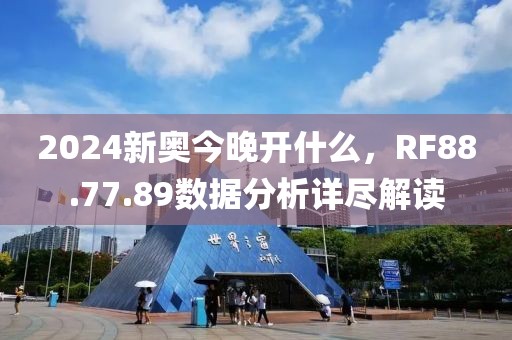 2024新奥今晚开什么，RF88.77.89数据分析详尽解读