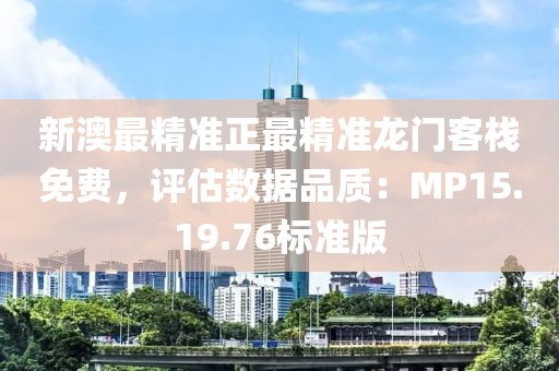 新澳最精准正最精准龙门客栈免费，评估数据品质：MP15.19.76标准版