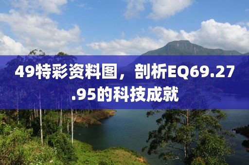 49特彩资料图，剖析EQ69.27.95的科技成就