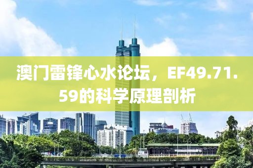 澳门雷锋心水论坛，EF49.71.59的科学原理剖析
