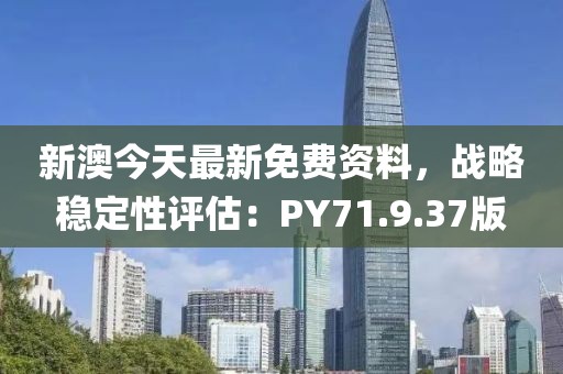 新澳今天最新免费资料，战略稳定性评估：PY71.9.37版