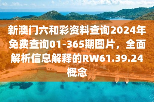 新澳门六和彩资料查询2024年免费查询01-365期图片，全面解析信息解释的RW61.39.24概念