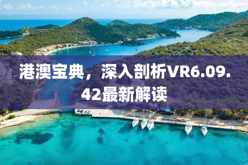 港澳宝典，深入剖析VR6.09.42最新解读