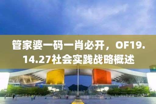 管家婆一码一肖必开，OF19.14.27社会实践战略概述