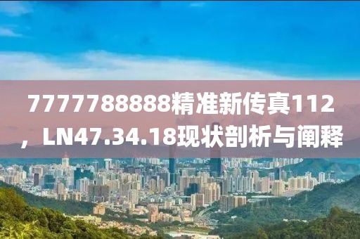 7777788888精准新传真112，LN47.34.18现状剖析与阐释