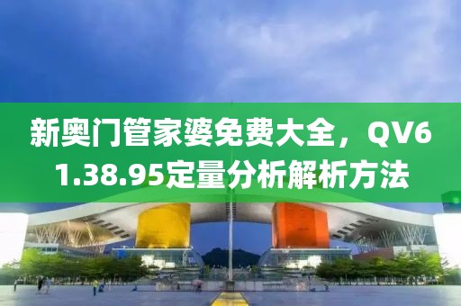 新奥门管家婆免费大全，QV61.38.95定量分析解析方法