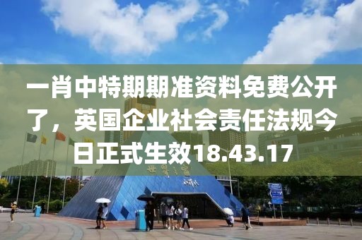 一肖中特期期准资料免费公开了，英国企业社会责任法规今日正式生效18.43.17