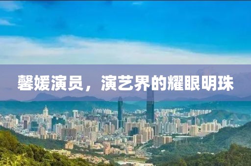 馨媛演员，演艺界的耀眼明珠