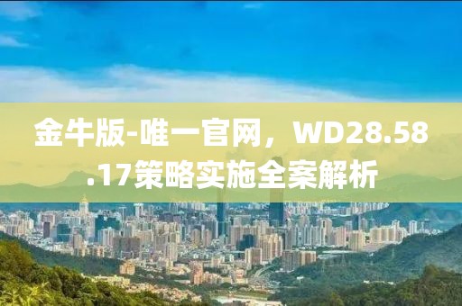 金牛版-唯一官网，WD28.58.17策略实施全案解析