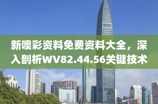 新噢彩资料免费资料大全，深入剖析WV82.44.56关键技术
