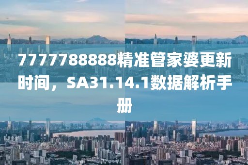 7777788888精准管家婆更新时间，SA31.14.1数据解析手册
