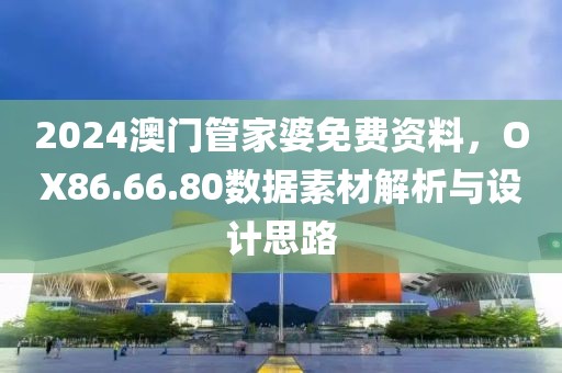 2024澳门管家婆免费资料，OX86.66.80数据素材解析与设计思路