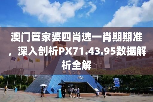 澳门管家婆四肖选一肖期期准，深入剖析PX71.43.95数据解析全解