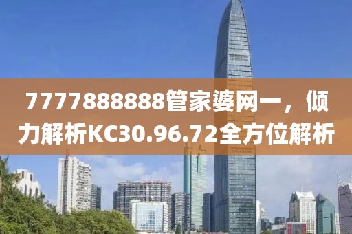 7777888888管家婆网一，倾力解析KC30.96.72全方位解析