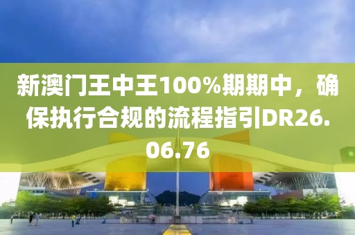 新澳门王中王100%期期中，确保执行合规的流程指引DR26.06.76