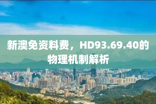 新澳免资料费，HD93.69.40的物理机制解析