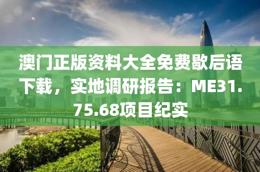 澳门正版资料大全免费歇后语下载，实地调研报告：ME31.75.68项目纪实