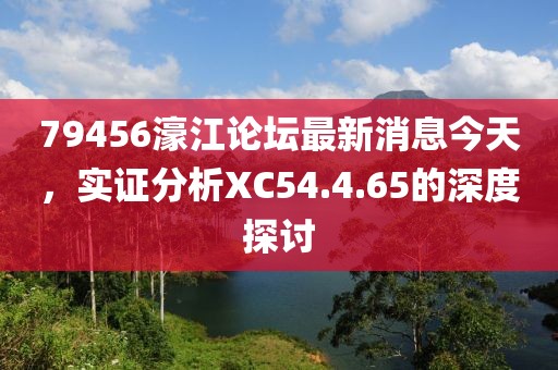 79456濠江论坛最新消息今天，实证分析XC54.4.65的深度探讨