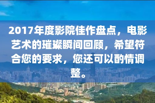 2017年度影院佳作盘点，电影艺术的璀璨瞬间回顾，希望符合您的要求，您还可以酌情调整。