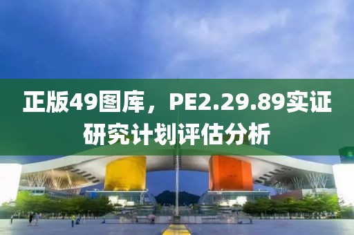 正版49图库，PE2.29.89实证研究计划评估分析