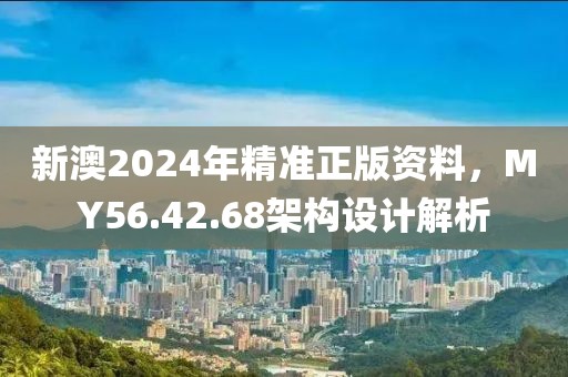 新澳2024年精准正版资料，MY56.42.68架构设计解析