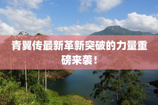 青翼传最新革新突破的力量重磅来袭！