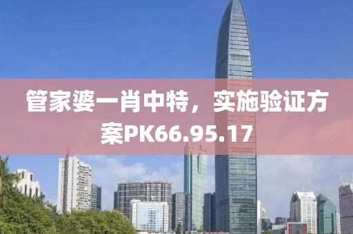 管家婆一肖中特，实施验证方案PK66.95.17