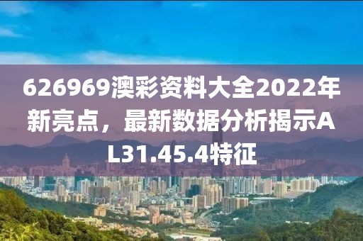 626969澳彩资料大全2022年新亮点，最新数据分析揭示AL31.45.4特征