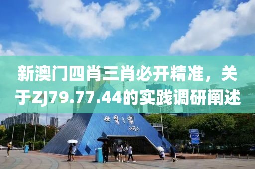 新澳门四肖三肖必开精准，关于ZJ79.77.44的实践调研阐述